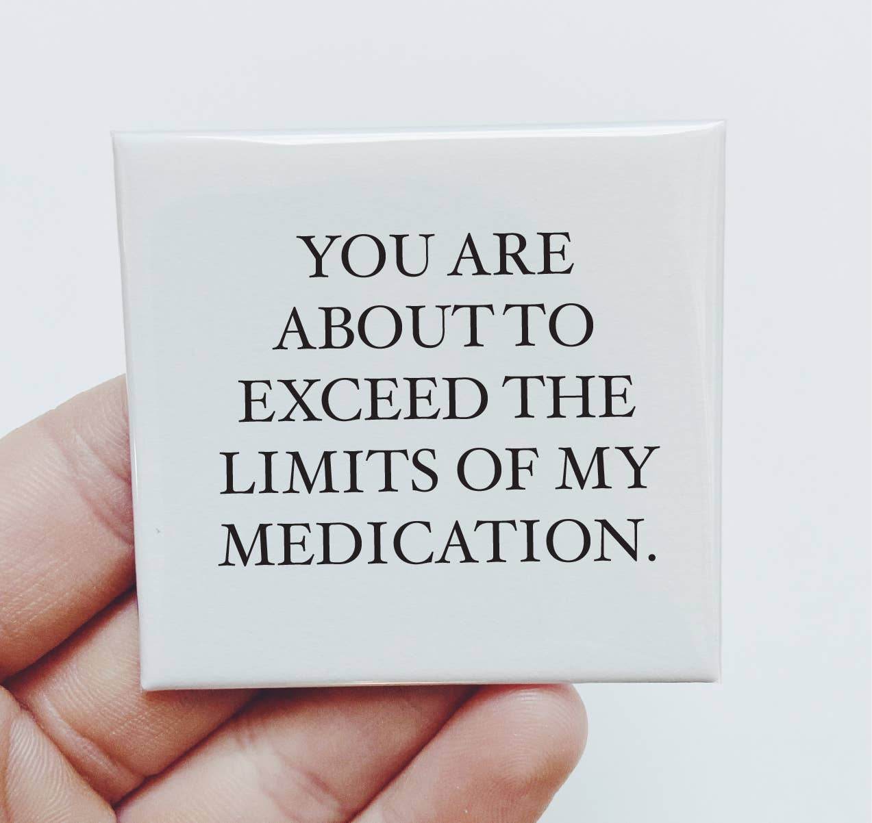 You are about to exceed the limits of my medication- Funny Magnet - 7 Semicolon Couture
