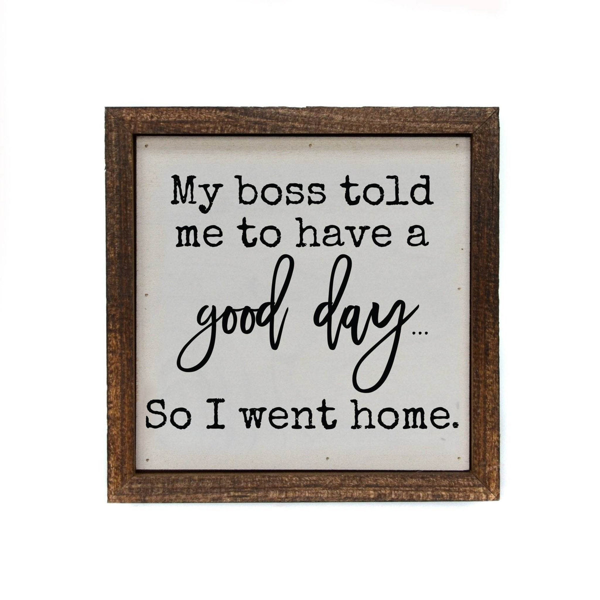 My Boss Told Me To Have A Good Day -6x6 Sign - 7 Semicolon Couture