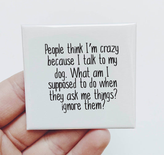 People Think I'm Crazy Because I Talk to my Dog Pet - Funny Magnet - 7 Semicolon Couture
